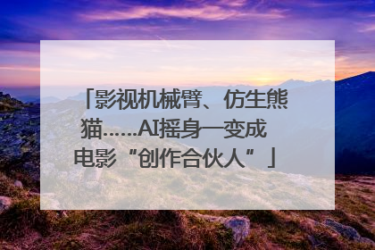 影视机械臂、仿生熊猫……AI摇身一变成电影“创作合伙人”