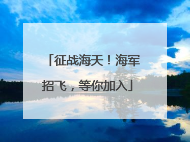 征战海天！海军招飞，等你加入