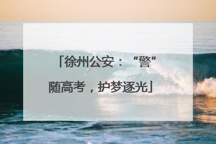 徐州公安：“警”随高考，护梦逐光