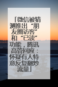 微信被猜测推出“朋友圈访客”和“已读”功能，腾讯高管回应：怀疑有人特意反复翻炒流量