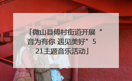 微山县傅村街道开展“音为有你 遇见美好”521主题音乐活动