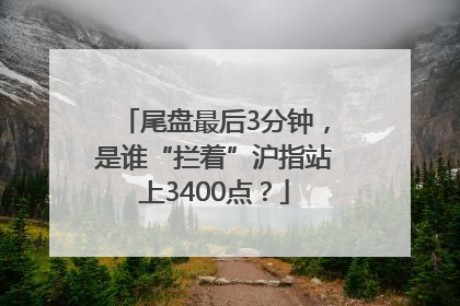 尾盘最后3分钟，是谁“拦着”沪指站上3400点？
