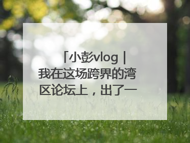 小彭vlog｜我在这场跨界的湾区论坛上，出了一道高考题……