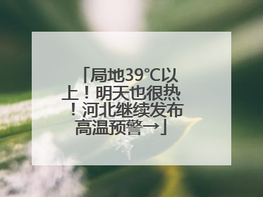 局地39℃以上！明天也很热！河北继续发布高温预警→