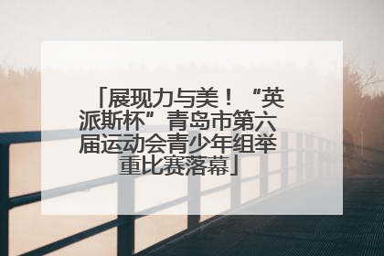 展现力与美！“英派斯杯”青岛市第六届运动会青少年组举重比赛落幕
