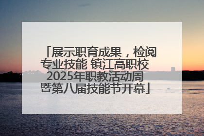 展示职育成果，检阅专业技能 镇江高职校2025年职教活动周暨第八届技能节开幕
