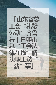 山东省总工会“礼赞劳动”齐鲁行｜日照市总“工会法律在线”解决职工愁“薪”事