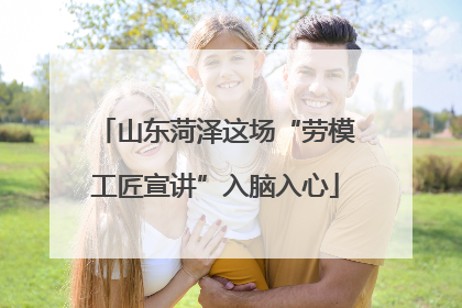 山东菏泽这场“劳模工匠宣讲”入脑入心