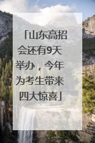 山东高招会还有9天举办，今年为考生带来四大惊喜