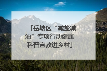 岳塘区“减盐减油”专项行动健康科普宣教进乡村