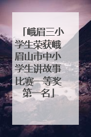 峨眉三小学生荣获峨眉山市中小学生讲故事比赛一等奖第一名