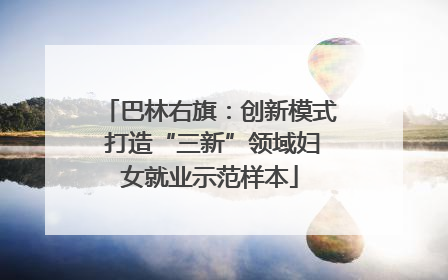 巴林右旗：创新模式 打造“三新”领域妇女就业示范样本