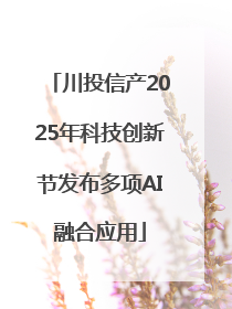 川投信产2025年科技创新节发布多项AI融合应用