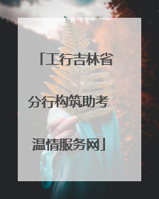 工行吉林省分行构筑助考温情服务网