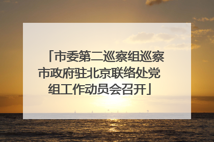 市委第二巡察组巡察市政府驻北京联络处党组工作动员会召开