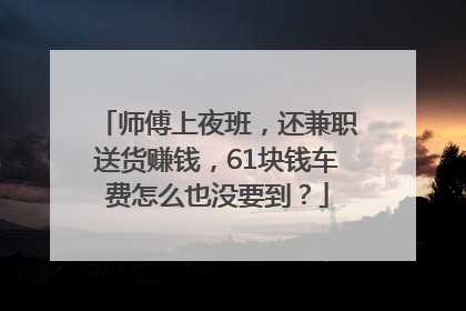 师傅上夜班，还兼职送货赚钱，61块钱车费怎么也没要到？