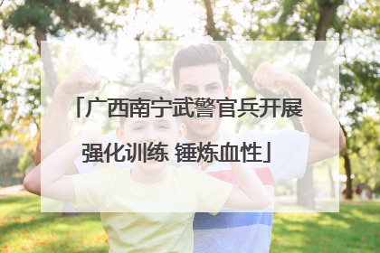 广西南宁武警官兵开展强化训练 锤炼血性