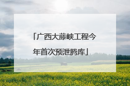 广西大藤峡工程今年首次预泄腾库