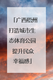 广西梧州打造城市生态体育公园 提升民众幸福感