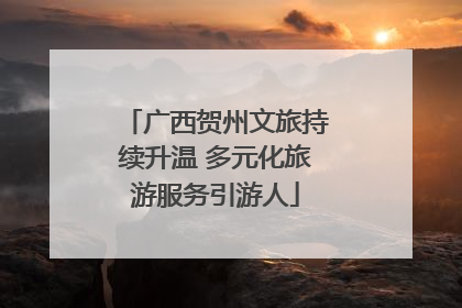 广西贺州文旅持续升温 多元化旅游服务引游人