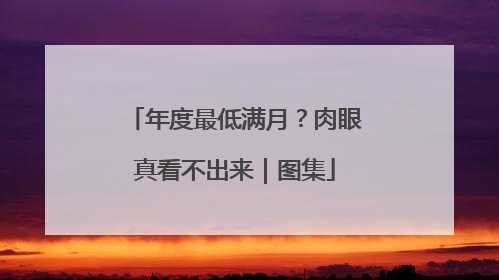年度最低满月？肉眼真看不出来｜图集