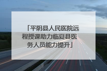 平阴县人民医院远程授课助力临夏县医务人员能力提升