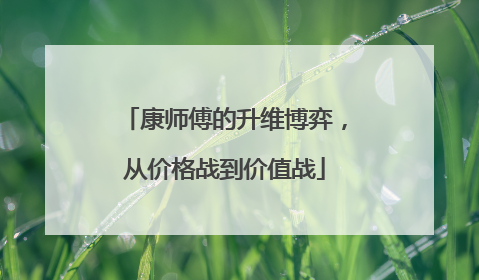 康师傅的升维博弈，从价格战到价值战