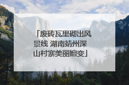 废砖瓦里砌出风景线 湖南靖州深山村寨美丽嬗变