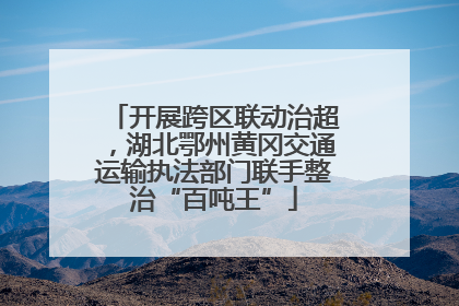 开展跨区联动治超，湖北鄂州黄冈交通运输执法部门联手整治“百吨王”