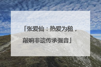 张爱仙：热爱为槌，敲响非遗传承强音