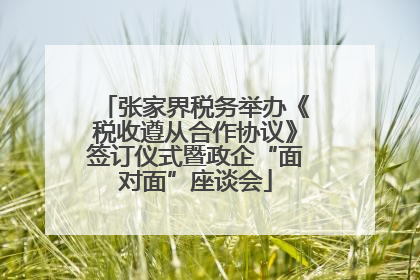 张家界税务举办《税收遵从合作协议》签订仪式暨政企“面对面”座谈会