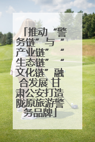 推动“警务链”与“产业链”“生态链”“文化链”融合发展 甘肃公安打造陇原旅游警务品牌