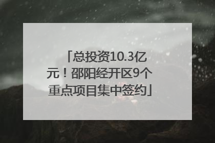 总投资10.3亿元！邵阳经开区9个重点项目集中签约