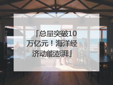 总量突破10万亿元！海洋经济动能澎湃