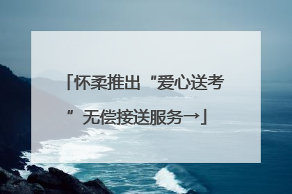 怀柔推出“爱心送考”无偿接送服务→