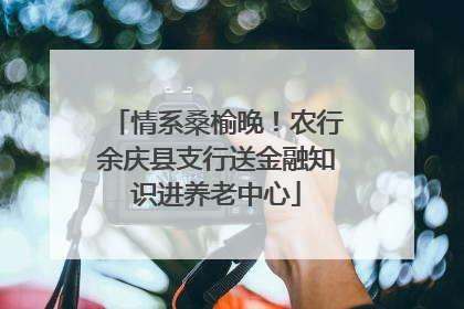 情系桑榆晚！农行余庆县支行送金融知识进养老中心