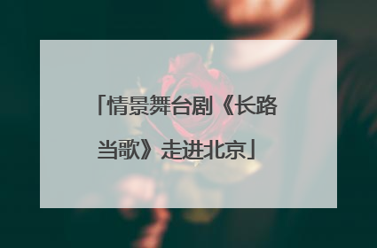 情景舞台剧《长路当歌》走进北京