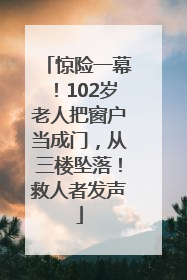 惊险一幕！102岁老人把窗户当成门，从三楼坠落！救人者发声