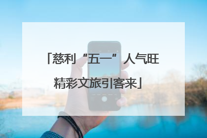 慈利“五一”人气旺 精彩文旅引客来