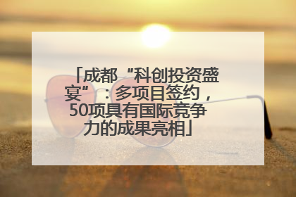成都“科创投资盛宴”：多项目签约，50项具有国际竞争力的成果亮相