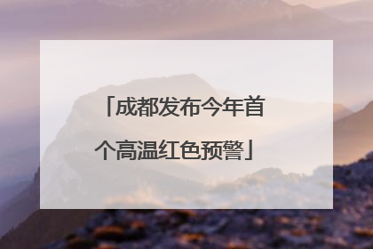 成都发布今年首个高温红色预警