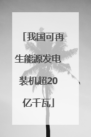 我国可再生能源发电装机超20亿千瓦