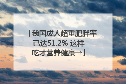 我国成人超重肥胖率已达51.2% 这样吃才营养健康→