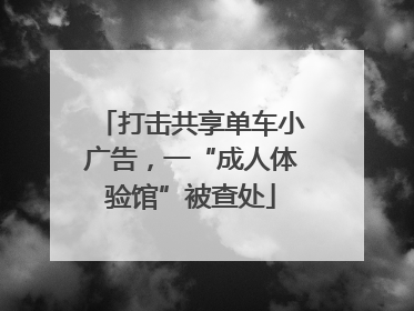 打击共享单车小广告，一“成人体验馆”被查处