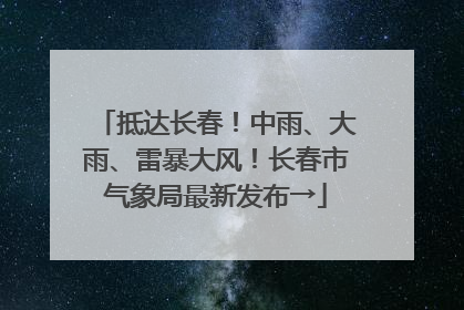 抵达长春！中雨、大雨、雷暴大风！长春市气象局最新发布→