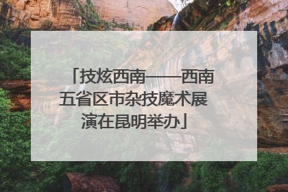 技炫西南——西南五省区市杂技魔术展演在昆明举办