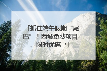 抓住端午假期“尾巴”！西城免费项目、限时优惠→
