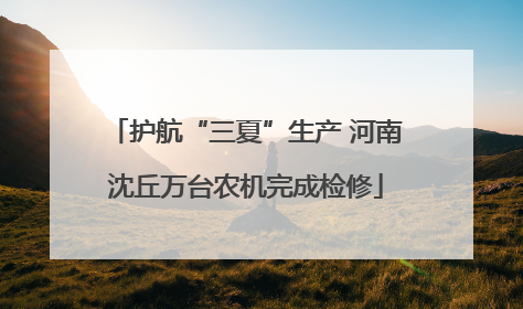 护航“三夏”生产 河南沈丘万台农机完成检修