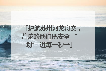 护航苏州河龙舟赛，普陀的他们把安全 “划” 进每一秒→