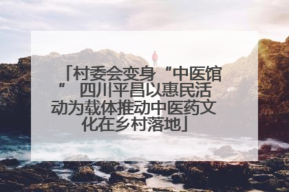 村委会变身“中医馆” 四川平昌以惠民活动为载体推动中医药文化在乡村落地